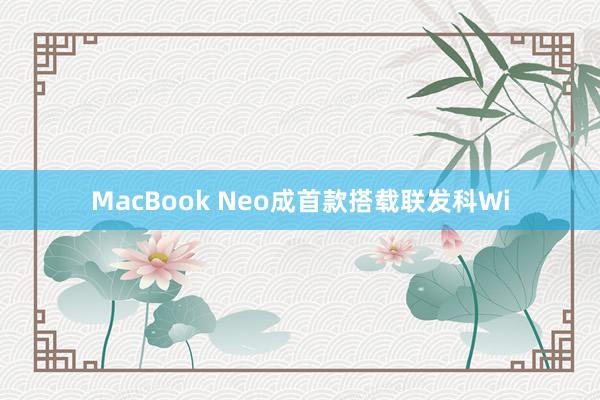 MacBook Neo成首款搭载联发科Wi
