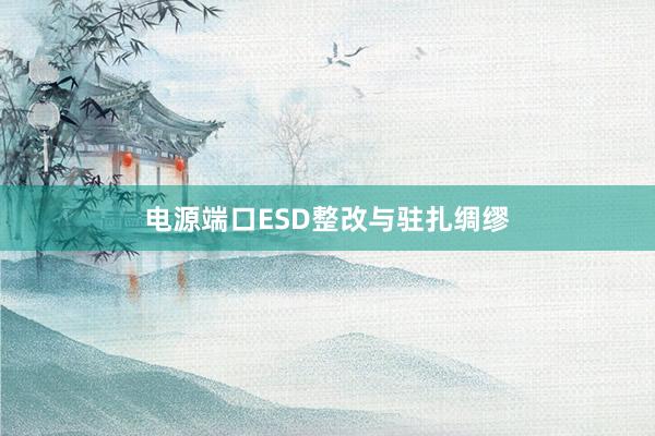 电源端口ESD整改与驻扎绸缪