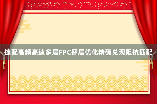 捷配高频高速多层FPC叠层优化精确兑现阻抗匹配