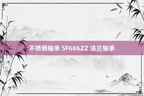 不锈钢轴承 SF686ZZ 法兰轴承