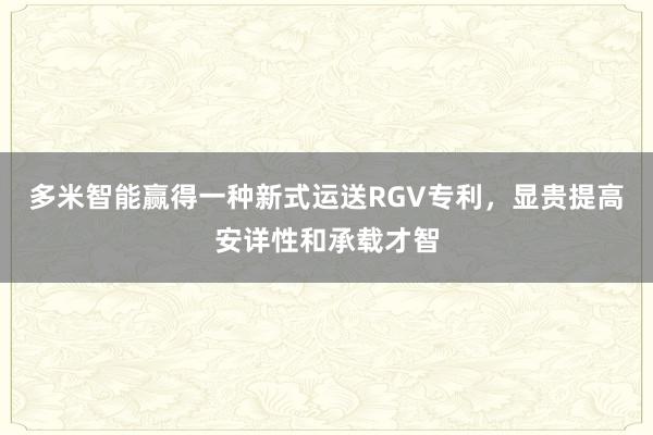 多米智能赢得一种新式运送RGV专利，显贵提高安详性和承载才智
