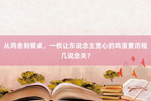 从鸡舍到餐桌，一枚让东说念主宽心的鸡蛋要历程几说念关？