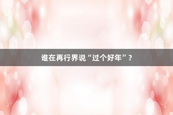 谁在再行界说“过个好年”？