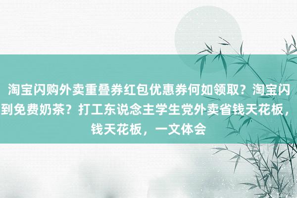淘宝闪购外卖重叠券红包优惠券何如领取？淘宝闪购何如薅到免费奶茶？打工东说念主学生党外卖省钱天花板，一文体会