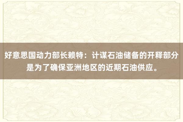 好意思国动力部长赖特：计谋石油储备的开释部分是为了确保亚洲地区的近期石油供应。