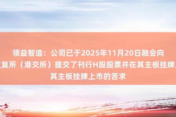 领益智造：公司已于2025年11月20日融会向香港皆集往复所（港交所）提交了刊行H股股票并在其主板挂牌上市的苦求