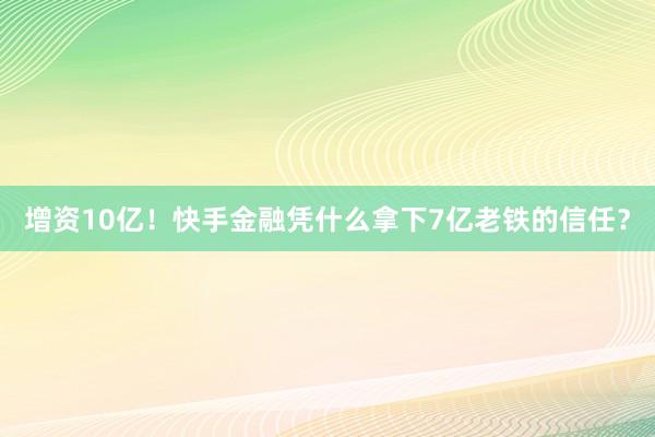 增资10亿！快手金融凭什么拿下7亿老铁的信任？