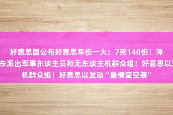 好意思国公布好意思军伤一火：7死140伤！泽连斯基：乌标的中东派出军事东谈主员和无东谈主机群众组！好意思以发动“最横蛮空袭”