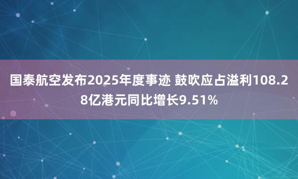 国泰航空发布2025年度事迹 鼓吹应占溢利108.28亿港元同比增长9.51%
