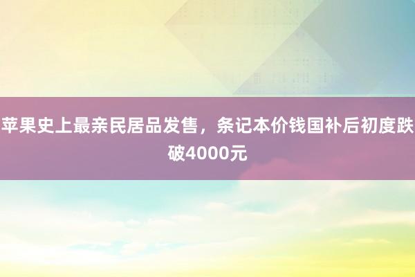 苹果史上最亲民居品发售，条记本价钱国补后初度跌破4000元