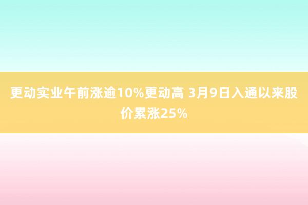 更动实业午前涨逾10%更动高 3月9日入通以来股价累涨25%