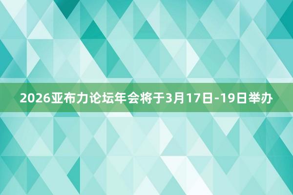 2026亚布力论坛年会将于3月17日-19日举办