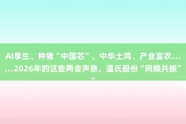 AI孳生、种猪“中国芯”、中华土鸡、产业富农……2026年的这些两会声息，温氏股份“同频共振”