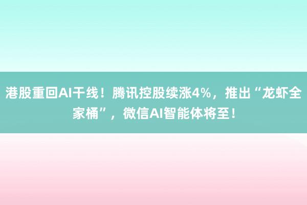 港股重回AI干线！腾讯控股续涨4%，推出“龙虾全家桶”，微信AI智能体将至！