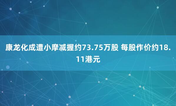 康龙化成遭小摩减握约73.75万股 每股作价约18.11港元