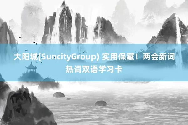 大阳城(SuncityGroup) 实用保藏！两会新词热词双语学习卡