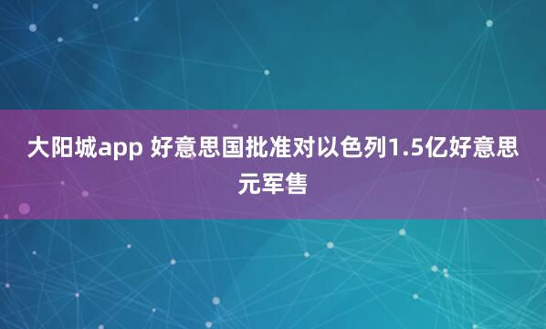 大阳城app 好意思国批准对以色列1.5亿好意思元军售