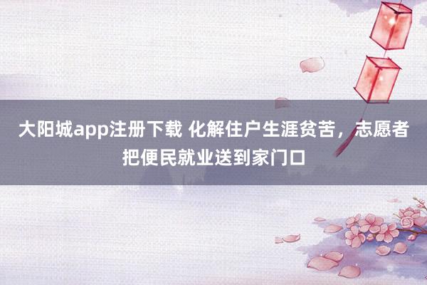 大阳城app注册下载 化解住户生涯贫苦，志愿者把便民就业送到家门口