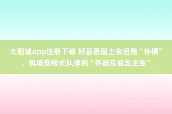 大阳城app注册下载 好意思国土安沿路“停摆”，机场安检长队排到“怀疑东说念主生”