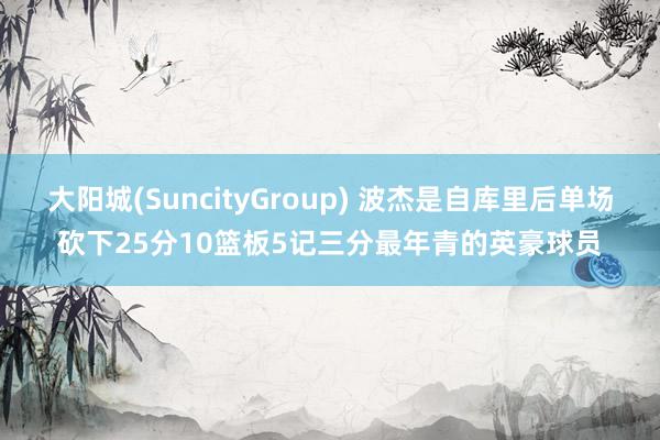 大阳城(SuncityGroup) 波杰是自库里后单场砍下25分10篮板5记三分最年青的英豪球员