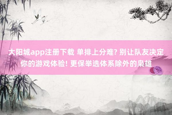 大阳城app注册下载 单排上分难? 别让队友决定你的游戏体验! 更保举选体系除外的枭雄