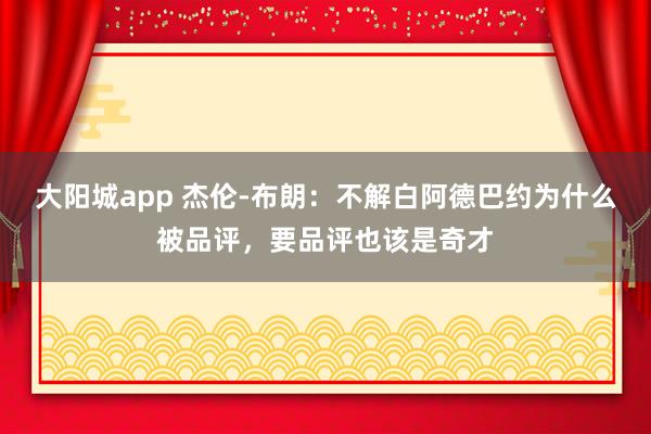 大阳城app 杰伦-布朗：不解白阿德巴约为什么被品评，要品评也该是奇才