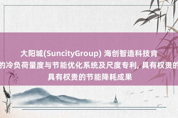 大阳城(SuncityGroup) 海创智造科技肯求基于大模子的冷负荷量度与节能优化系统及尺度专利， 具有权贵的节能降耗成果