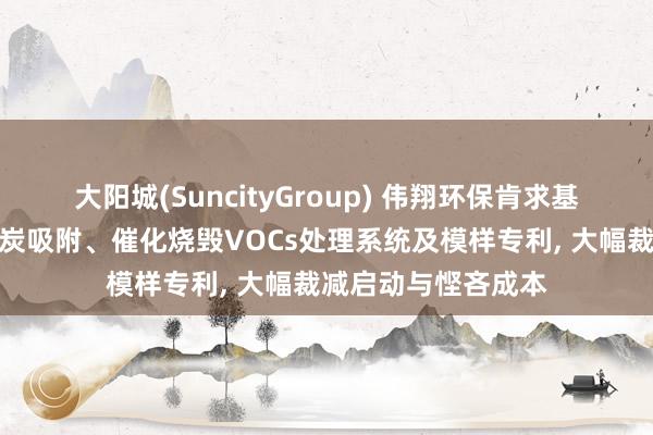 大阳城(SuncityGroup) 伟翔环保肯求基于智能协同型活性炭吸附、催化烧毁VOCs处理系统及模样专利， 大幅裁减启动与悭吝成本