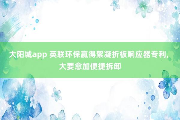 大阳城app 英联环保赢得絮凝折板响应器专利， 大要愈加便捷拆卸