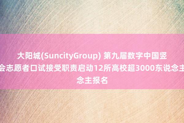 大阳城(SuncityGroup) 第九届数字中国竖立峰会志愿者口试接受职责启动12所高校超3000东说念主报名