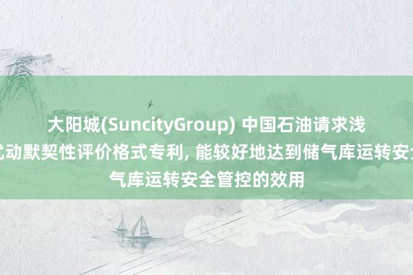 大阳城(SuncityGroup) 中国石油请求浅层储气库双扰动默契性评价格式专利， 能较好地达到储气库运转安全管控的效用
