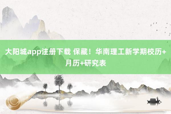 大阳城app注册下载 保藏！华南理工新学期校历+月历+研究表