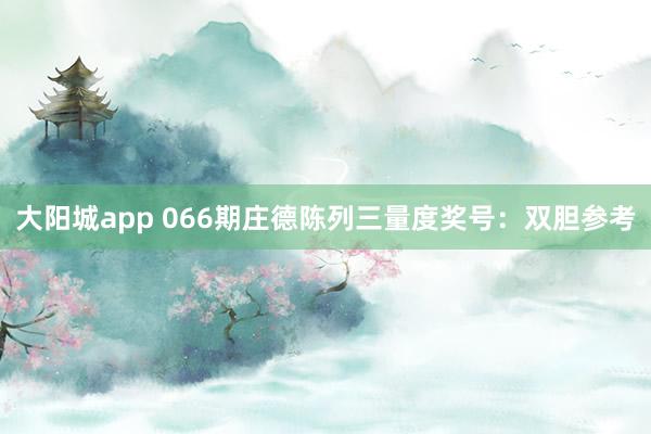 大阳城app 066期庄德陈列三量度奖号：双胆参考