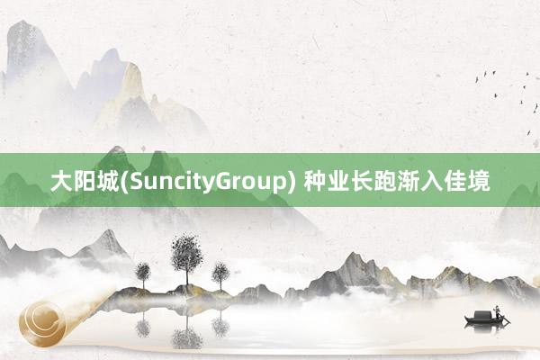 大阳城(SuncityGroup) 种业长跑渐入佳境