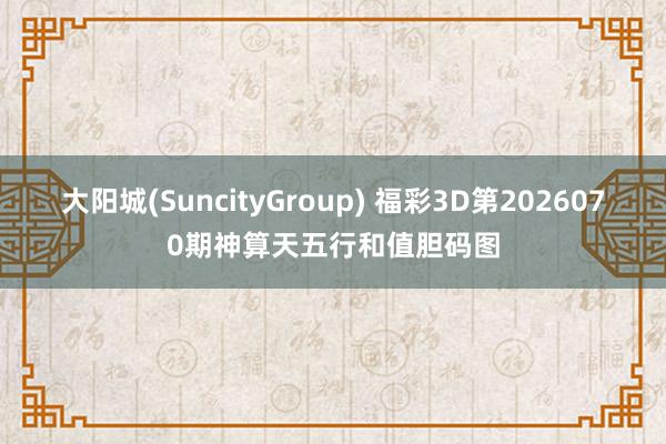 大阳城(SuncityGroup) 福彩3D第2026070期神算天五行和值胆码图