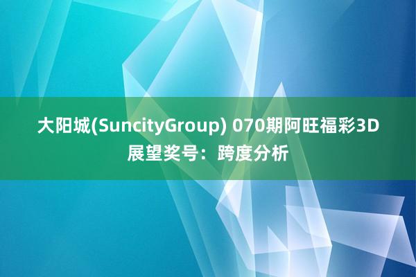 大阳城(SuncityGroup) 070期阿旺福彩3D展望奖号：跨度分析