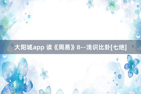 大阳城app 读《周易》8--浅识比卦[七绝]
