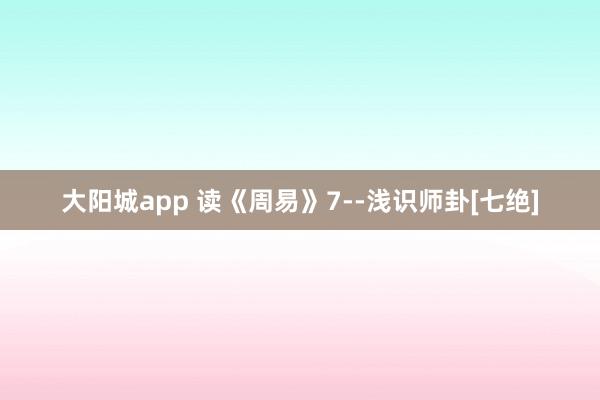大阳城app 读《周易》7--浅识师卦[七绝]
