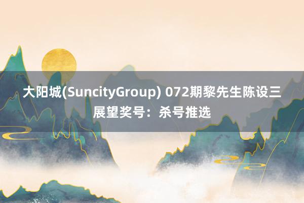 大阳城(SuncityGroup) 072期黎先生陈设三展望奖号：杀号推选