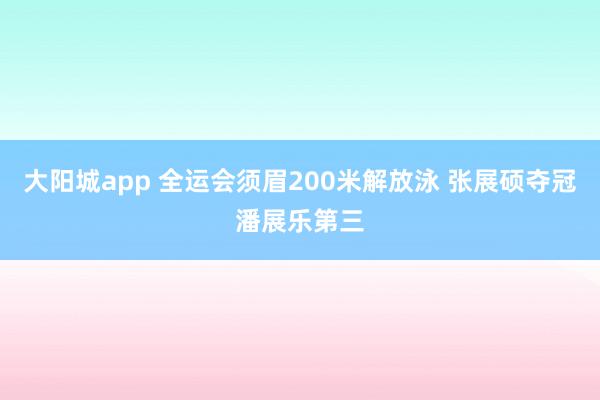 大阳城app 全运会须眉200米解放泳 张展硕夺冠潘展乐第三