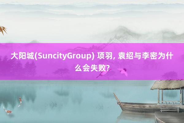 大阳城(SuncityGroup) 项羽， 袁绍与李密为什么会失败?