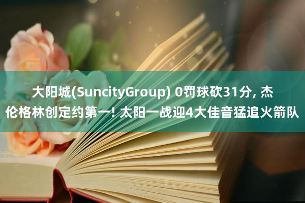 大阳城(SuncityGroup) 0罚球砍31分， 杰伦格林创定约第一! 太阳一战迎4大佳音猛追火箭队
