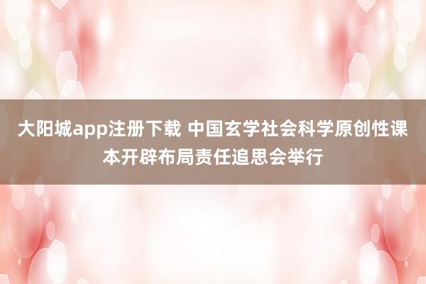 大阳城app注册下载 中国玄学社会科学原创性课本开辟布局责任追思会举行