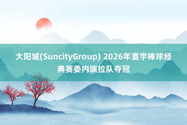 大阳城(SuncityGroup) 2026年寰宇棒球经典赛委内瑞拉队夺冠