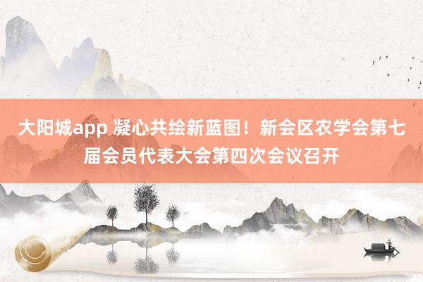 大阳城app 凝心共绘新蓝图！新会区农学会第七届会员代表大会第四次会议召开
