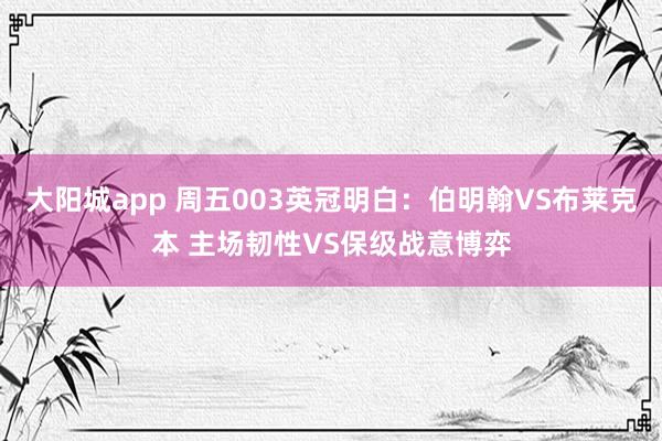 大阳城app 周五003英冠明白：伯明翰VS布莱克本 主场韧性VS保级战意博弈