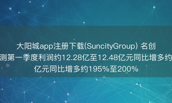 大阳城app注册下载(SuncityGroup) 名创优品发盈喜 预测第一季度利润约12.28亿至12.48亿元同比增多约195%至200%