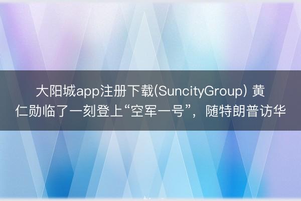 大阳城app注册下载(SuncityGroup) 黄仁勋临了一刻登上“空军一号”，随特朗普访华