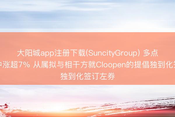 大阳城app注册下载(SuncityGroup) 多点数智盘中涨超7% 从属拟与相干方就Cloopen的提倡独到化签订左券