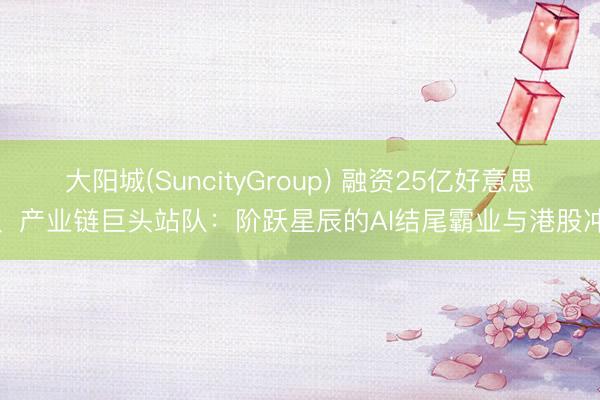 大阳城(SuncityGroup) 融资25亿好意思元、产业链巨头站队：阶跃星辰的AI结尾霸业与港股冲刺